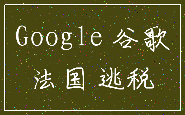 Google 谷歌_法国 逃税