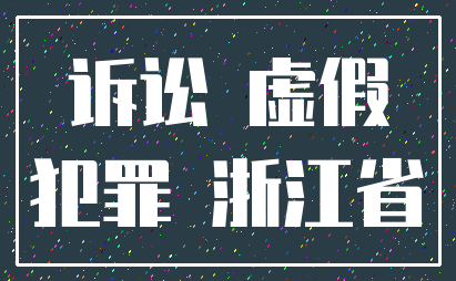 诉讼 虚假_犯罪 浙江省