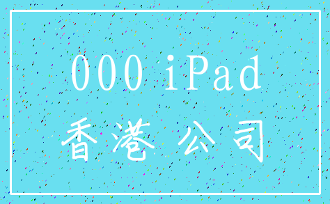 000 iPad_香港 公司