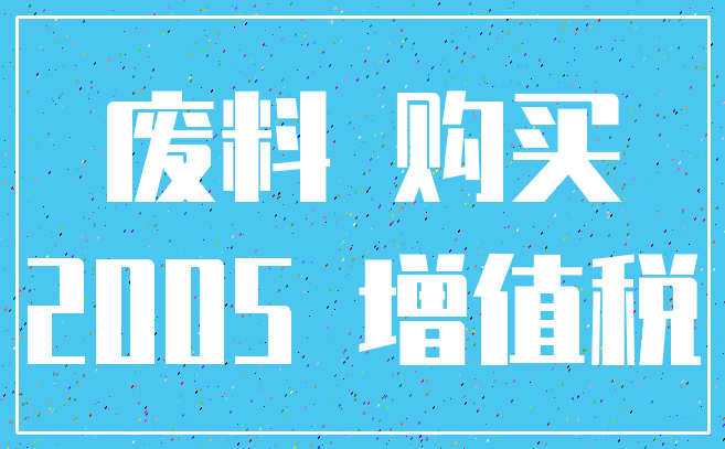 废料 购买_2005 增值税