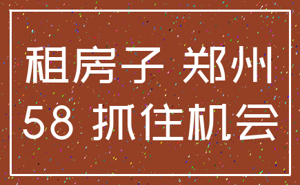 租房子 郑州_58 抓住机会