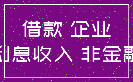 借款 企业_利息收入 非金融