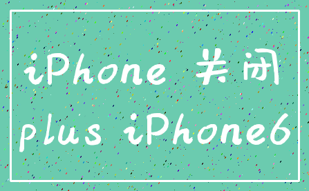 iPhone 关闭_plus iPhone6