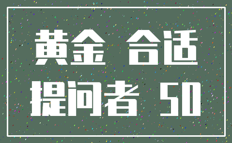 黄金 合适_提问者 50