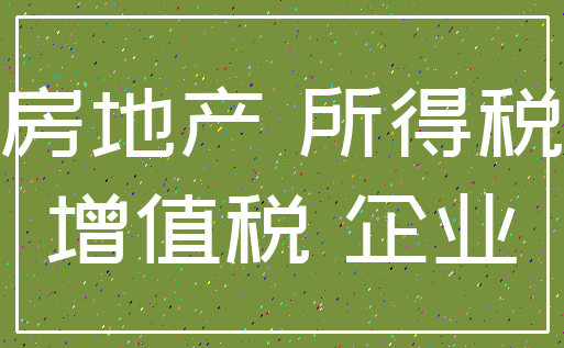 房地产 所得税_增值税 企业