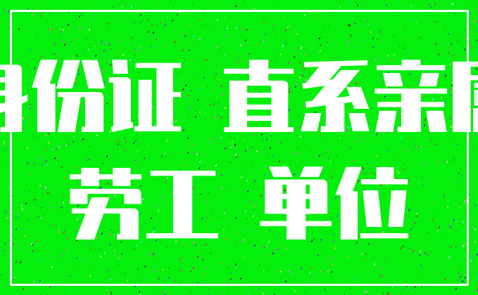 身份证 直系亲属_劳工 单位