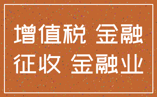 增值税 金融_征收 金融业