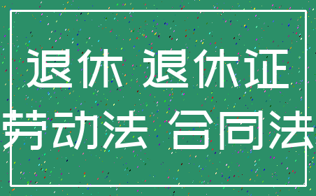 退休 退休证_劳动法 合同法