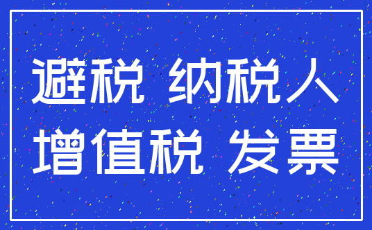 避税 纳税人_增值税 发票