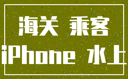 海关 乘客_iPhone 水上