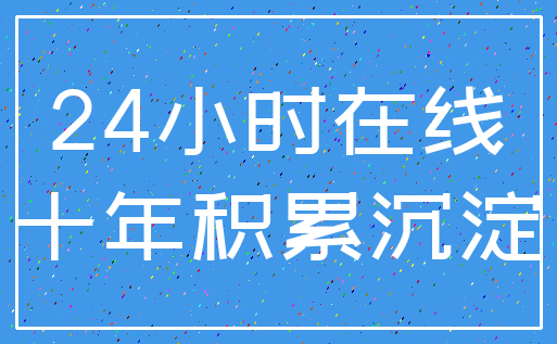 24小时在线_十年积累沉淀