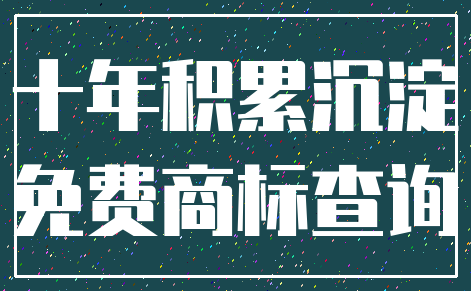 十年积累沉淀_免费商标查询