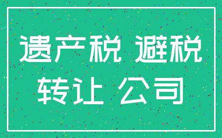 遗产税 避税_转让 公司