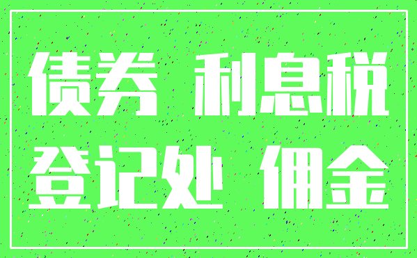 债券 利息税_登记处 佣金