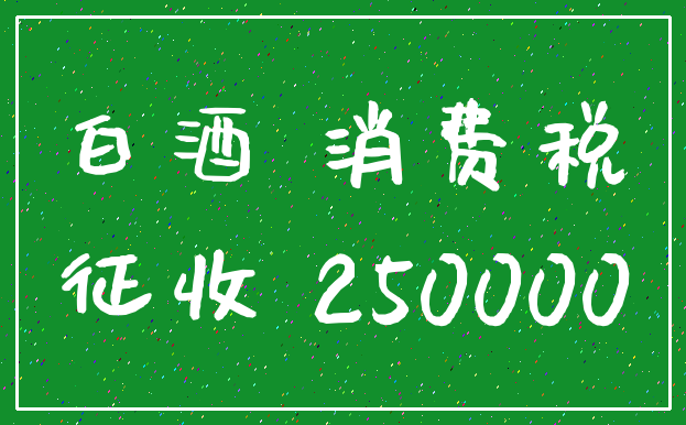 白酒 消费税_征收 250000