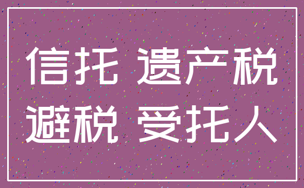 信托 遗产税_避税 受托人