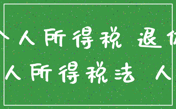 个人所得税 退休_个人所得税法 人员