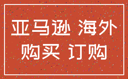 亚马逊 海外_购买 订购