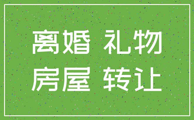 离婚 礼物_房屋 转让