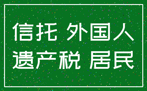 信托 外国人_遗产税 居民