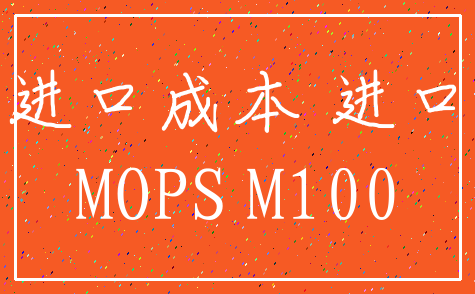 进口成本 进口_MOPS M100