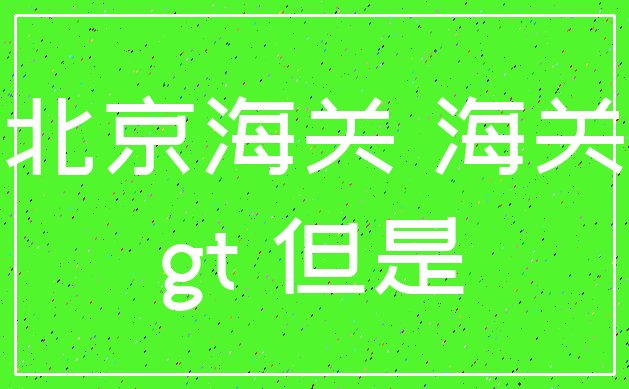 北京海关 海关_gt 但是