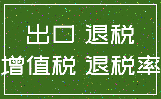 出口 退税_增值税 退税率