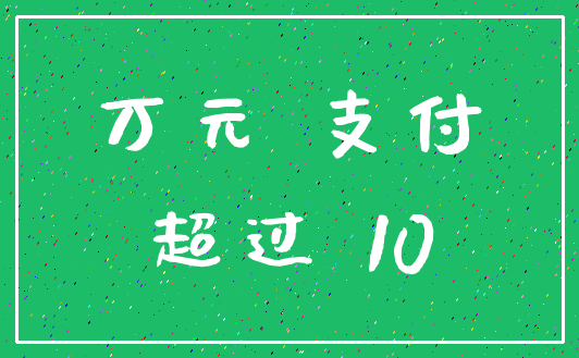 万元 支付_超过 10