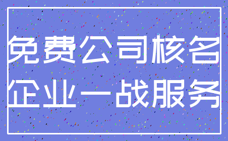 免费公司核名_企业一战服务