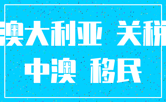 澳大利亚 关税_中澳 移民