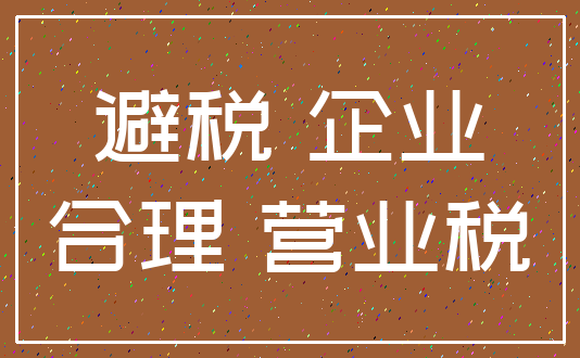 避税 企业_合理 营业税