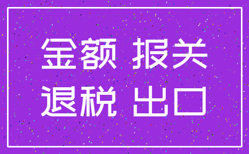 金额 报关_退税 出口