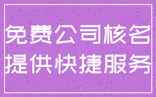 免费公司核名_提供快捷服务