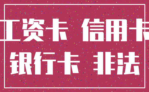 工资卡 信用卡_银行卡 非法