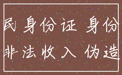 居民身份证 身份证_非法收入 伪造