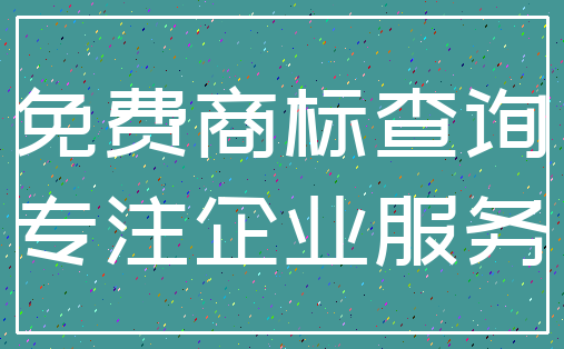 免费商标查询_专注企业服务