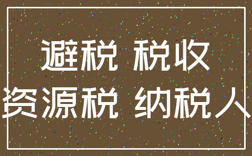 避税 税收_资源税 纳税人