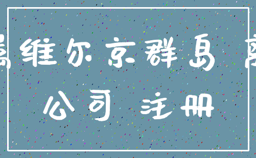 英属维尔京群岛 离岸_公司 注册