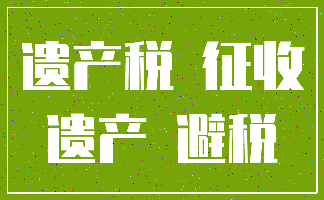 遗产税 征收_遗产 避税