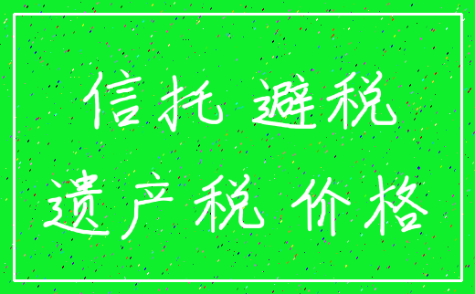 信托 避税_遗产税 价格