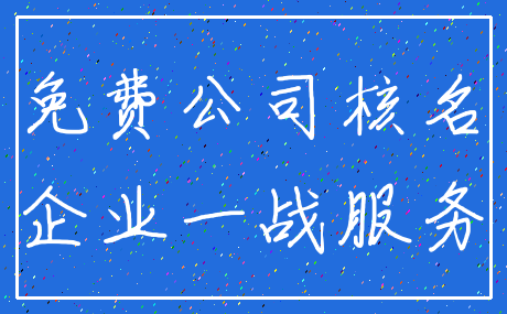 免费公司核名_企业一战服务