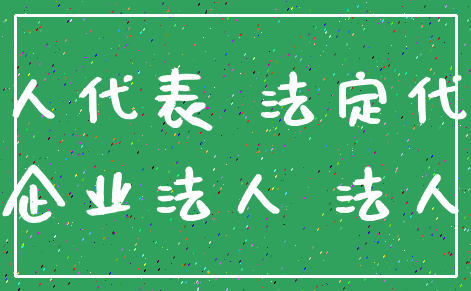 法人代表 法定代表_企业法人 法人