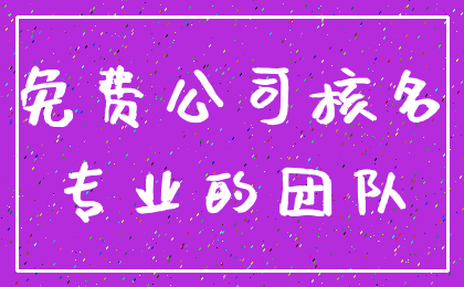 免费公司核名_专业的团队