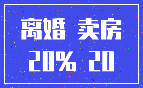 离婚 卖房_20% 20