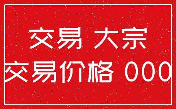 交易 大宗_交易价格 000