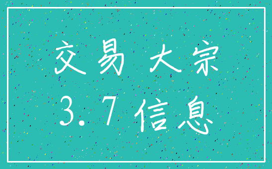 交易 大宗_3.7 信息