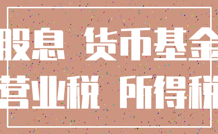 股息 货币基金_营业税 所得税