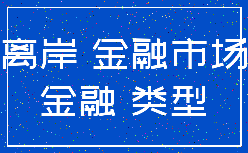 离岸 金融市场_金融 类型