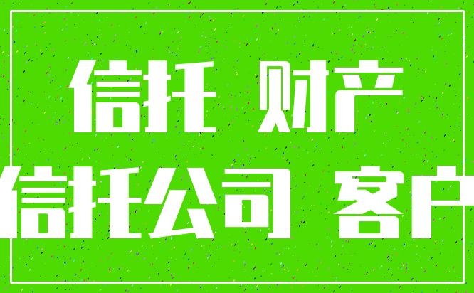 信托 财产_信托公司 客户