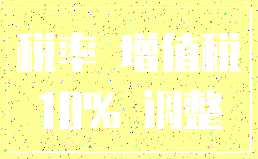 税率 增值税_10% 调整